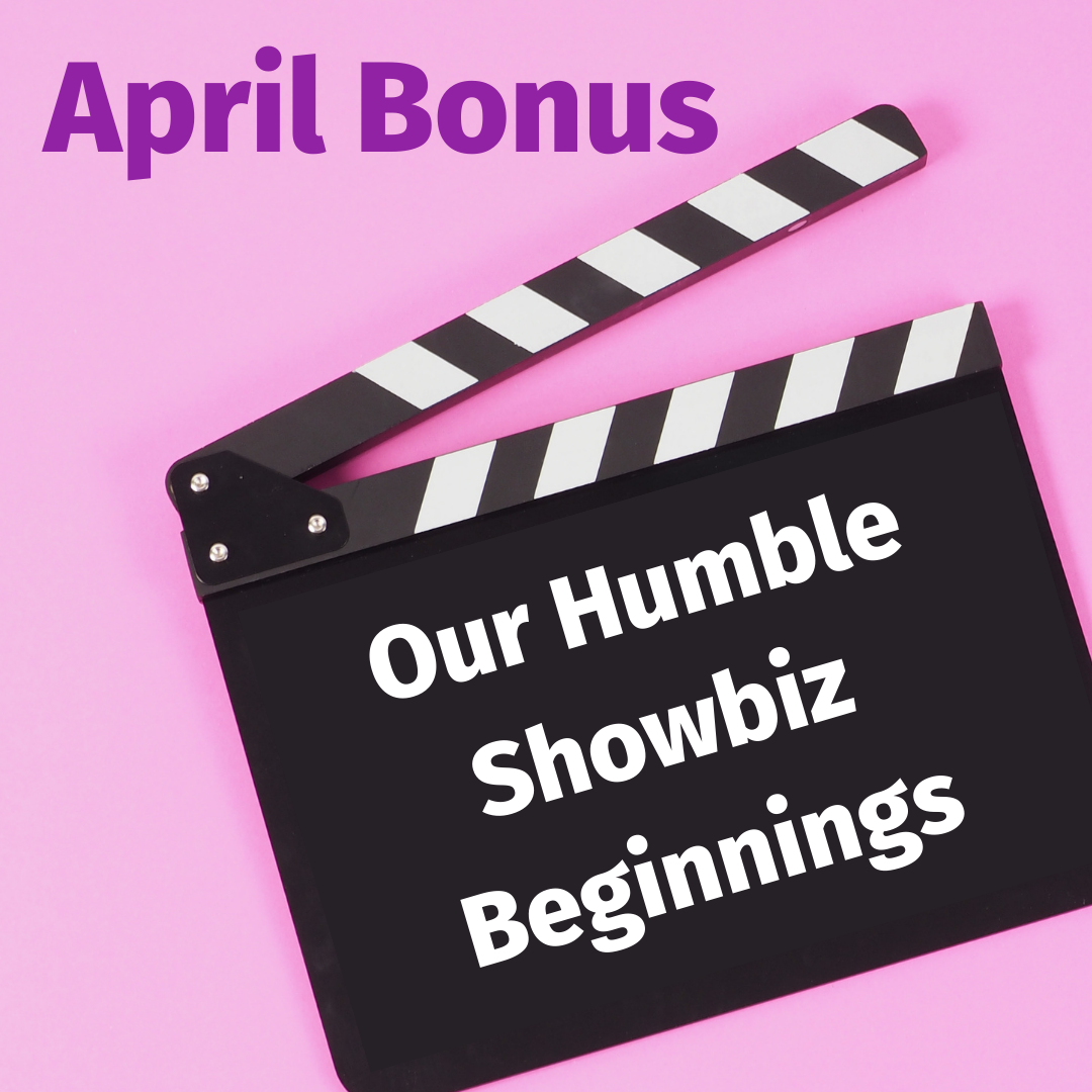APRIL BONUS TEASER! Our Humble Showbiz Beginnings