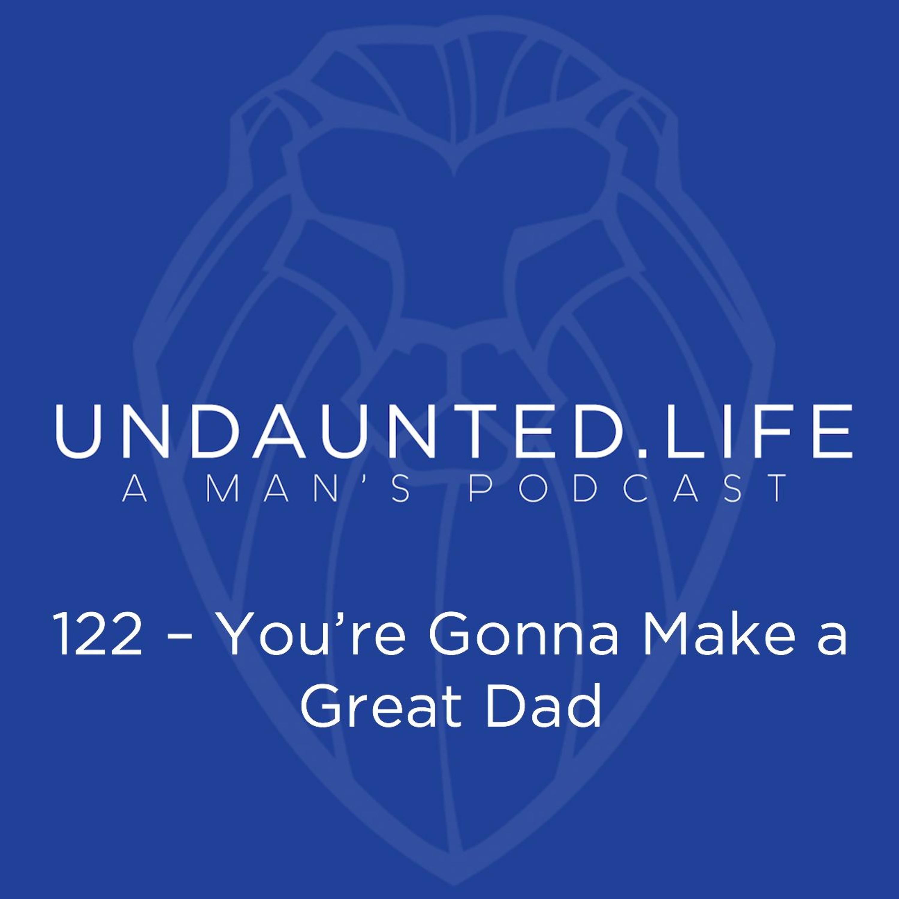 122 – You’re Gonna Make A Great Dad