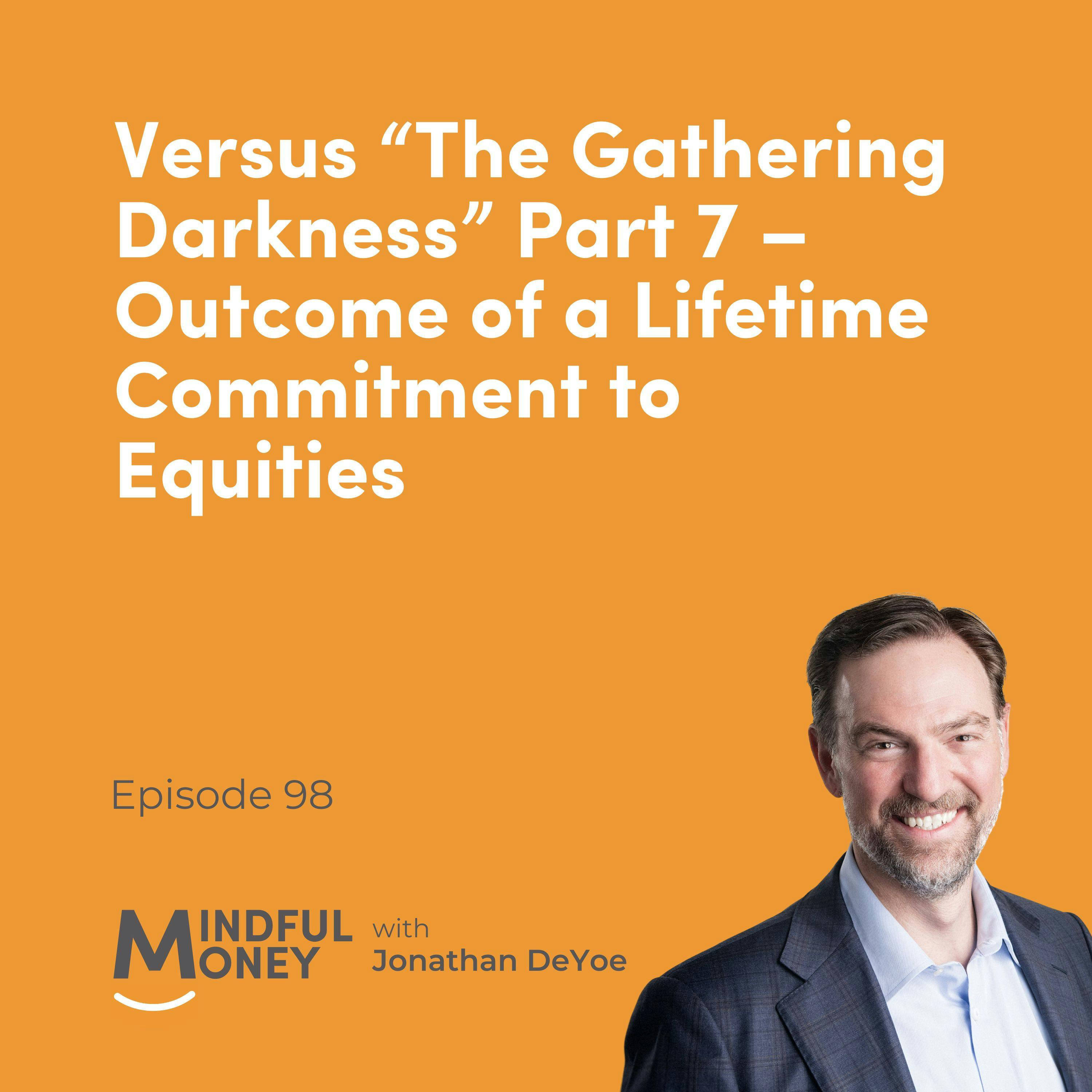 098 Versus "The Gathering Darkness" Part 7 - Outcome of a Lifetime Commitment to Equities 098 Versus "The Gathering Darkness" Part 7 - Outcome of a Lifetime Commitment to Equities