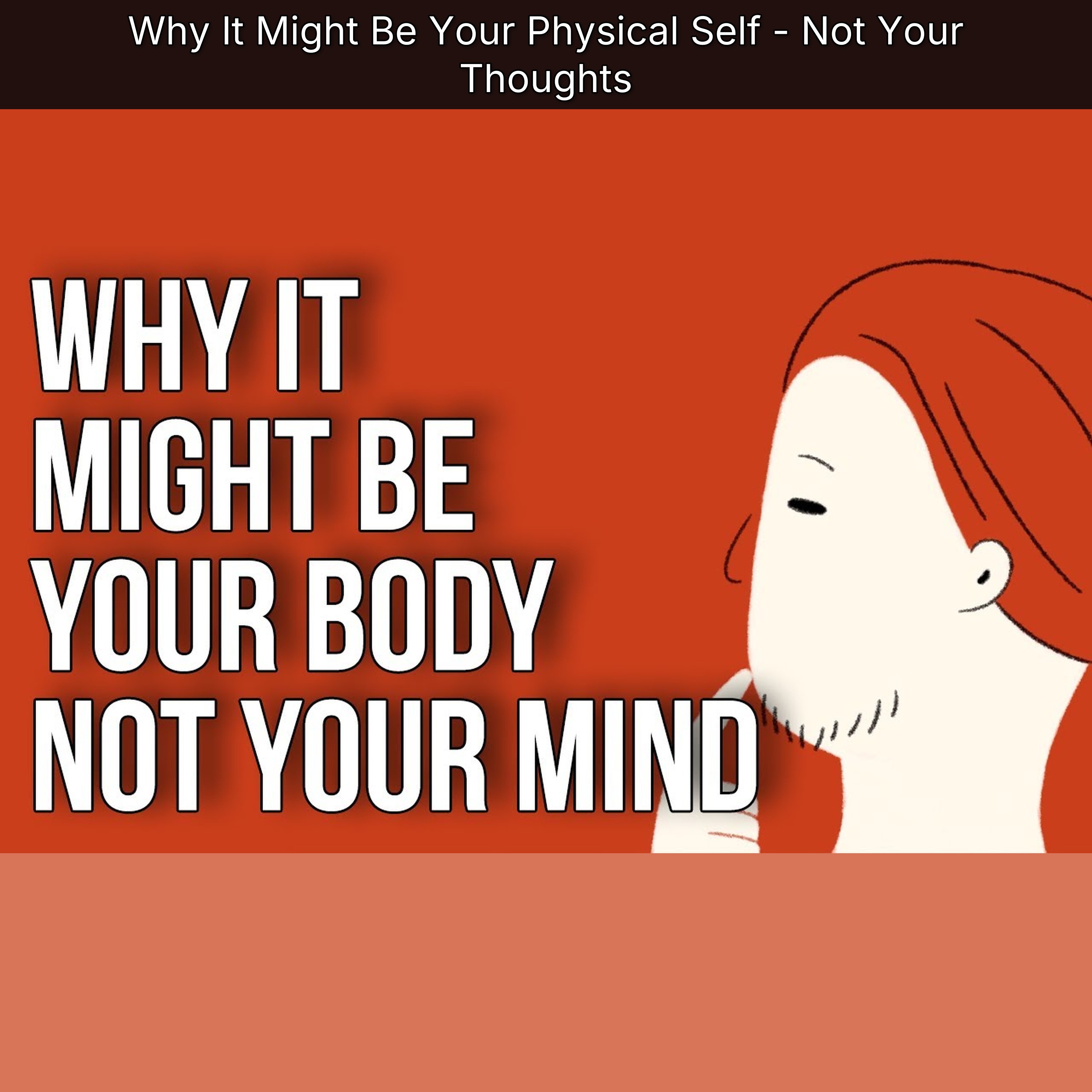 Why It Might Be Your Physical Self - Not Your Thoughts