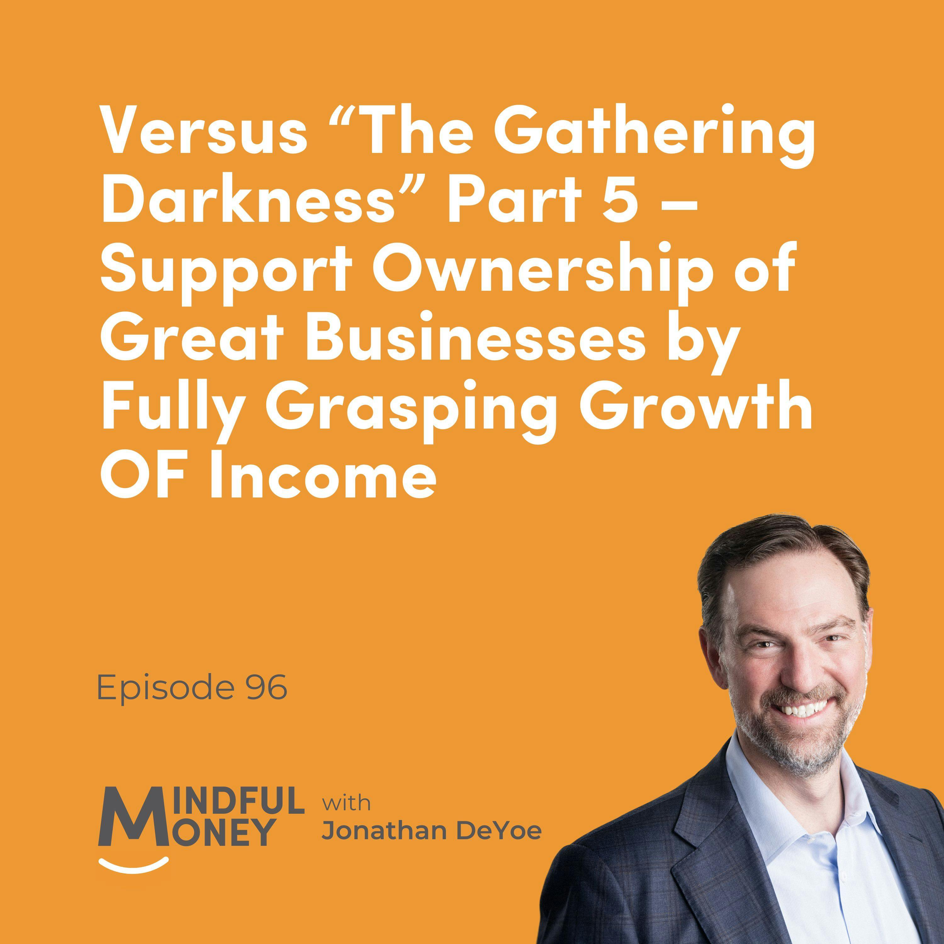 096 Versus “The Gathering Darkness” Part 5 – Support Ownership of Great Businesses by Fully Grasping Growth OF Income 096 Versus “The Gathering Darkness” Part 5 – Support Ownership of Great Businesses by Fully Grasping Growth OF Income