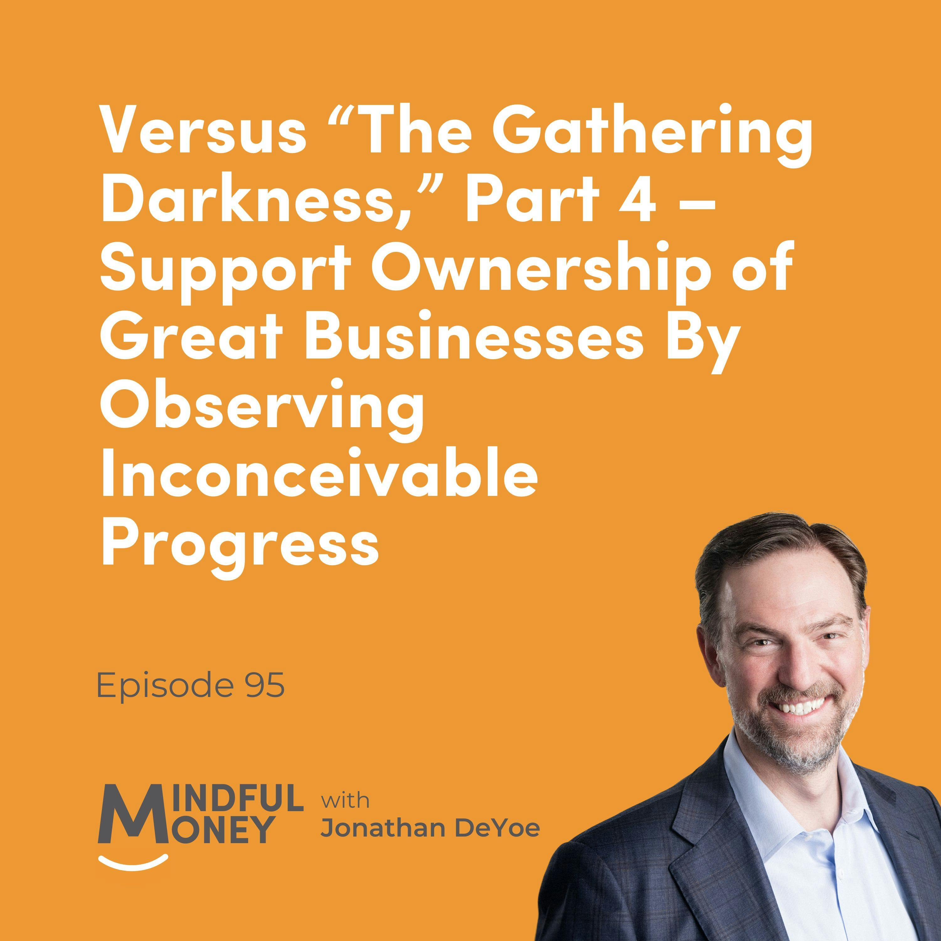 095 Versus “The Gathering Darkness,” Part 4 – Support Ownership of Great Businesses By Observing Inconceivable Progress 095 Versus “The Gathering Darkness,” Part 4 – Support Ownership of Great Businesses By Observing Inconceivable Progress