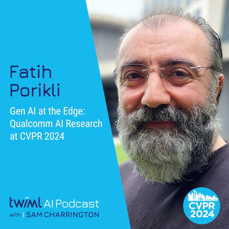 Gen AI at the Edge: Qualcomm AI Research at CVPR 2024 with Fatih Porikli - #688