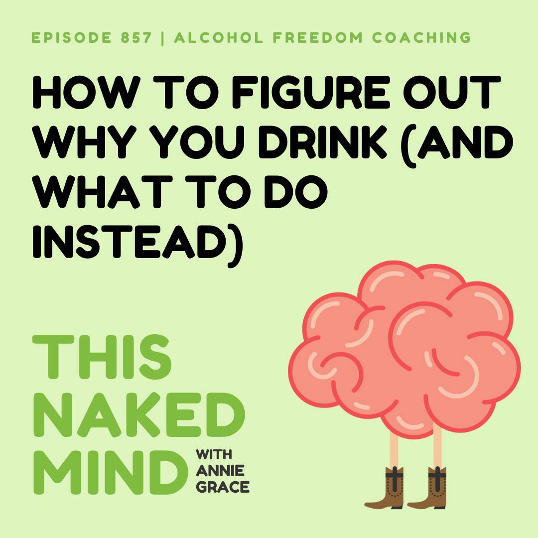 How to Figure Out Why You Drink (and What to Do Instead) | Alcohol Freedom Coaching | E857 How to Figure Out Why You Drink (and What to Do Instead) | Alcohol Freedom Coaching | E857