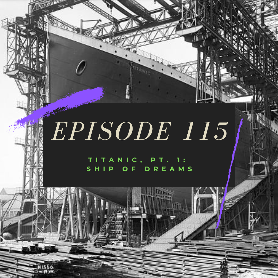 Ep. 115: Titanic, Pt. 1 - Ship of Dreams