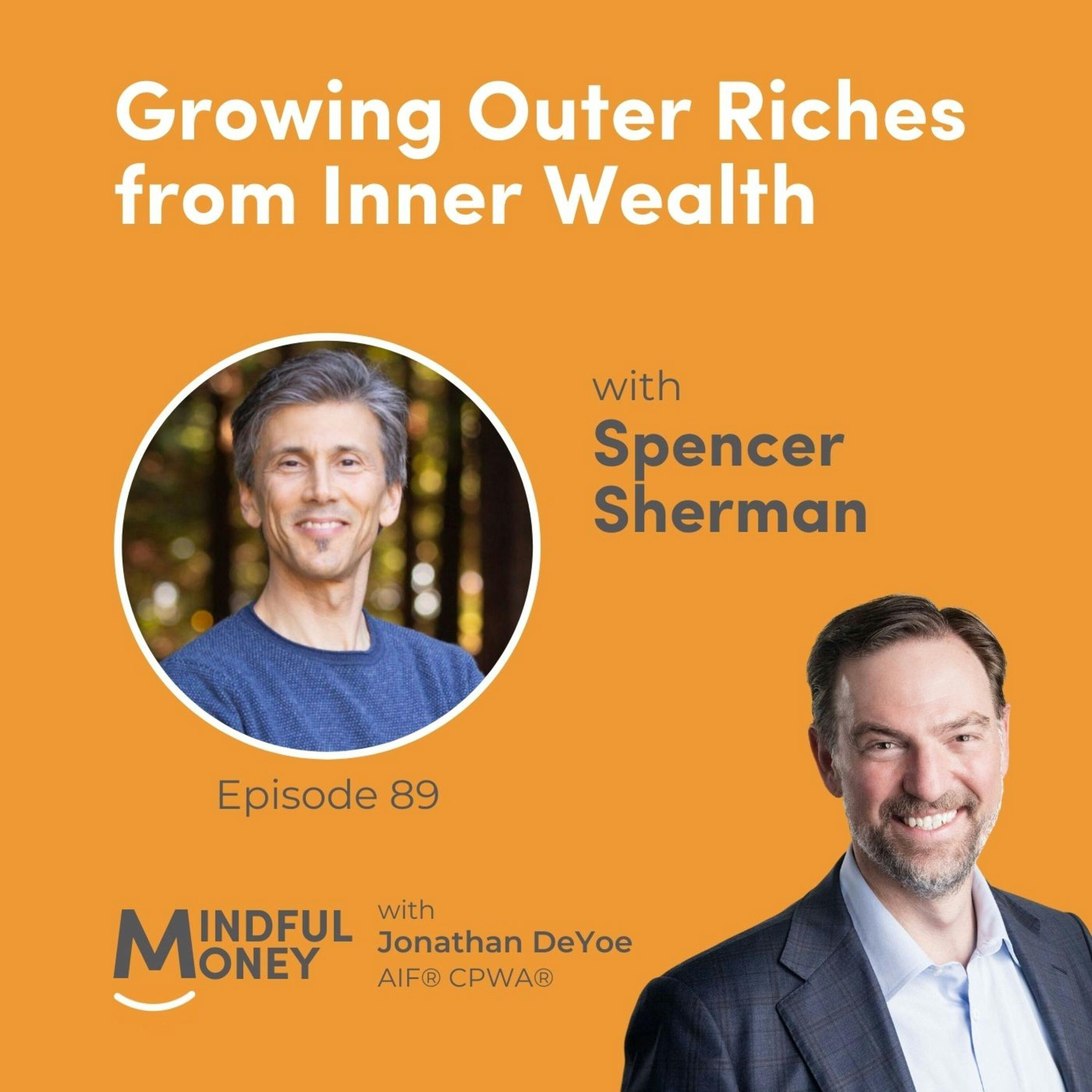 089: Spencer Sherman - Growing Outer Riches from Inner Wealth 089: Spencer Sherman - Growing Outer Riches from Inner Wealth