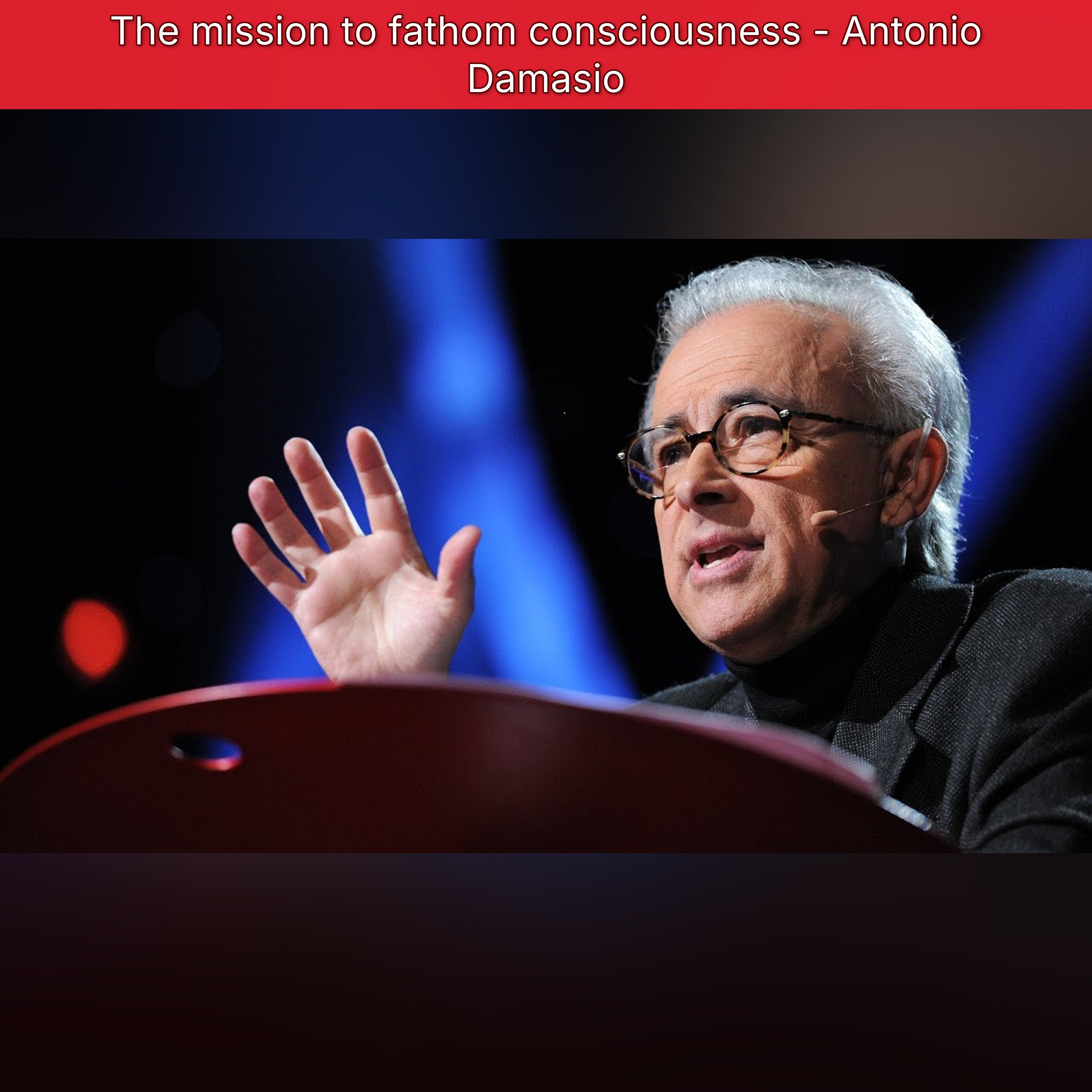 The mission to fathom consciousness - Antonio Damasio