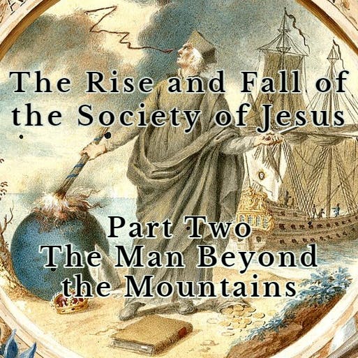 The Rise and Fall of the Society of Jesus: Part Two - The Man Beyond the Mountains