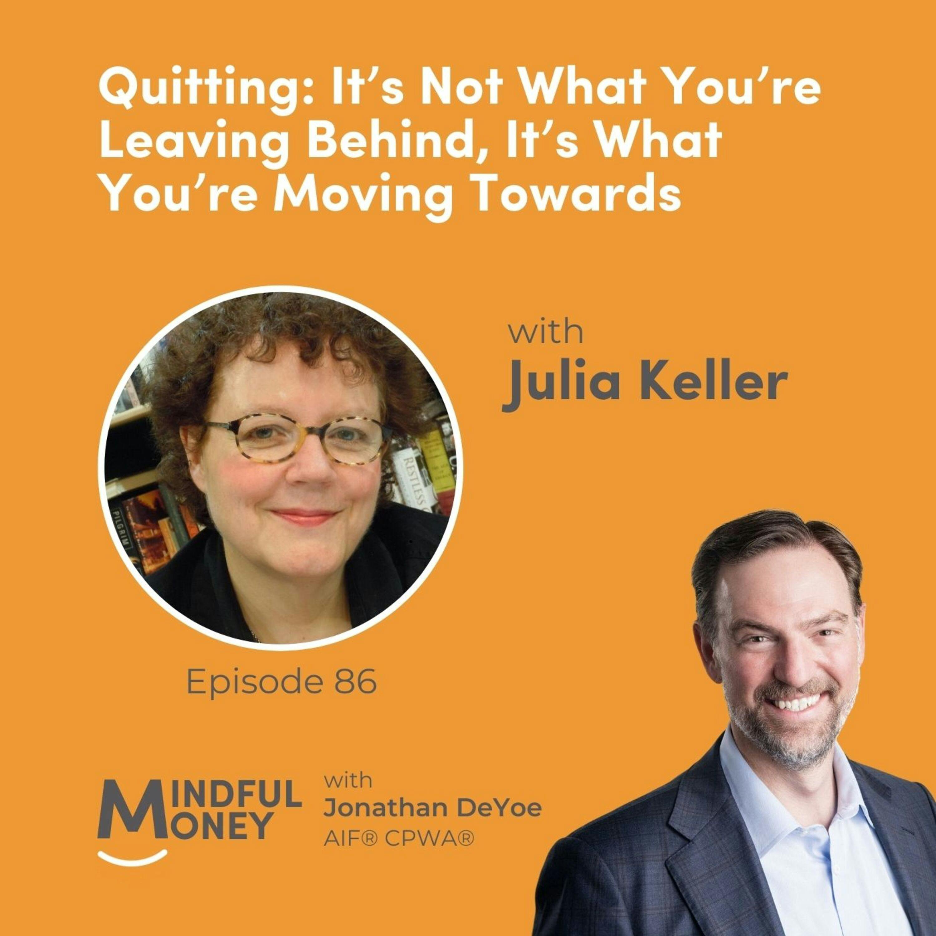 086: Julia Keller - Quitting: It’s Not What You’re Leaving Behind, It’s What You’re Moving Towards 086: Julia Keller - Quitting: It’s Not What You’re Leaving Behind, It’s What You’re Moving Towards