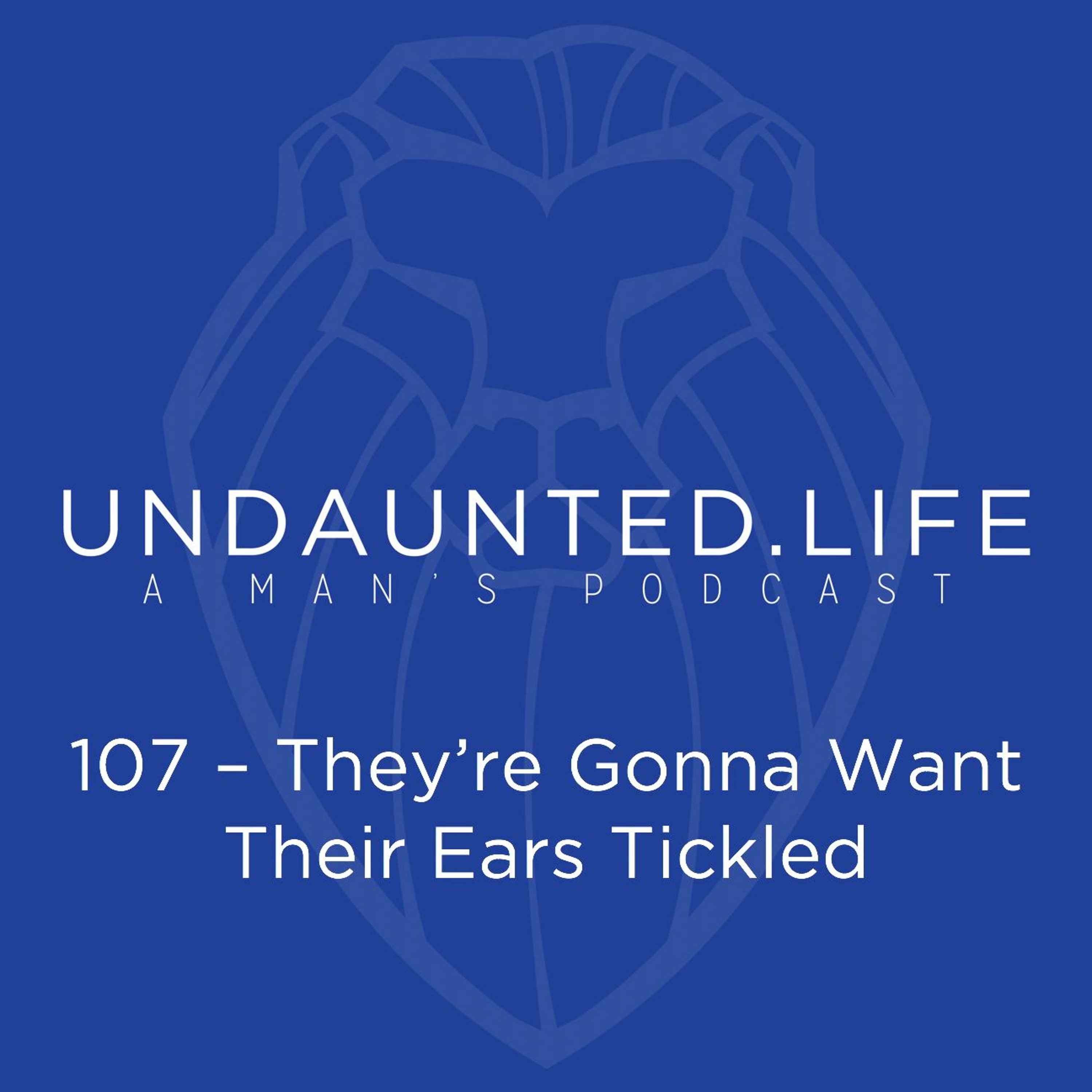 107 – They’re Gonna Want Their Ears Tickled