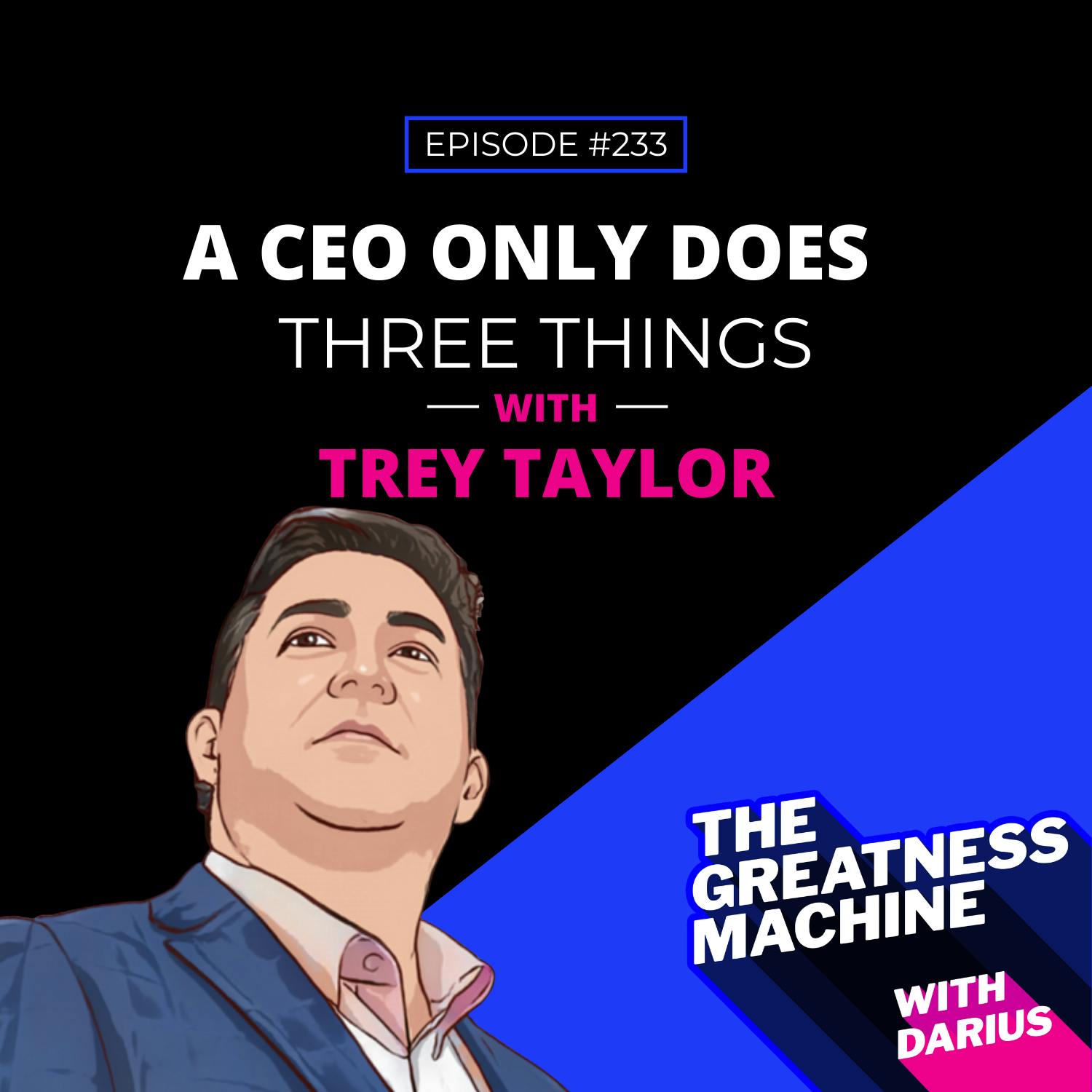 233 | Trey Taylor | A CEO Only Does Three Things 233 | Trey Taylor | A CEO Only Does Three Things