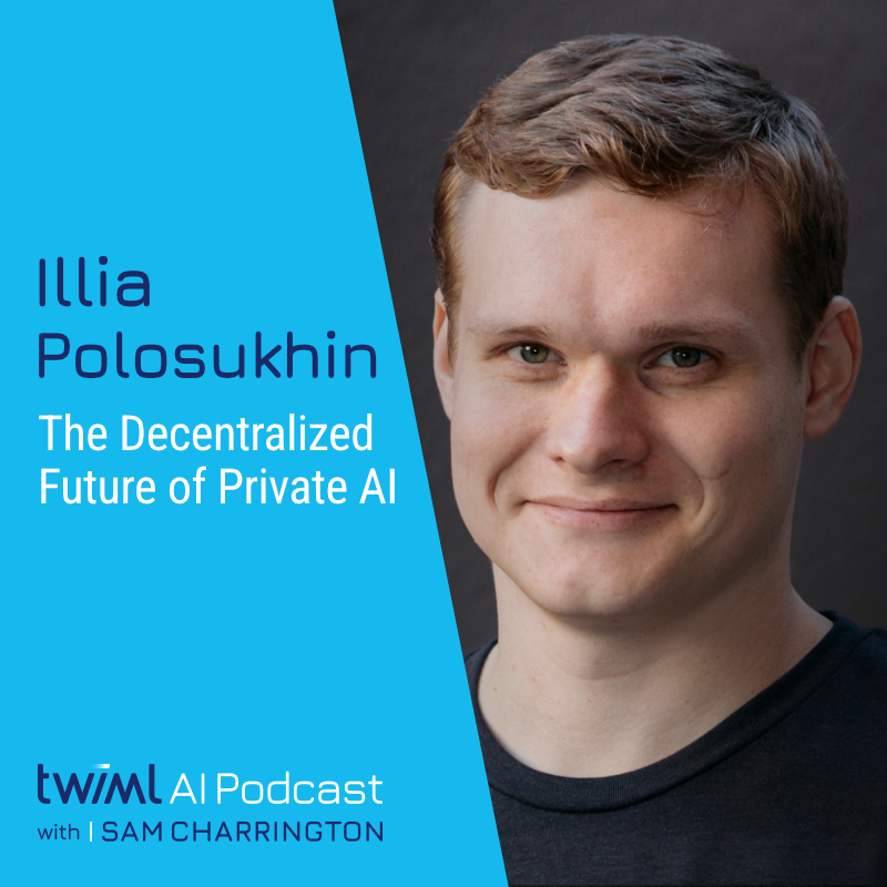 The Decentralized Future of Private AI with Illia Polosukhin - #749