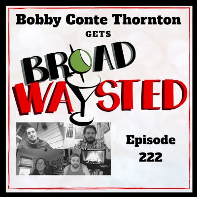 Episode 222: Bobby Conte Thornton gets Broadwaysted!