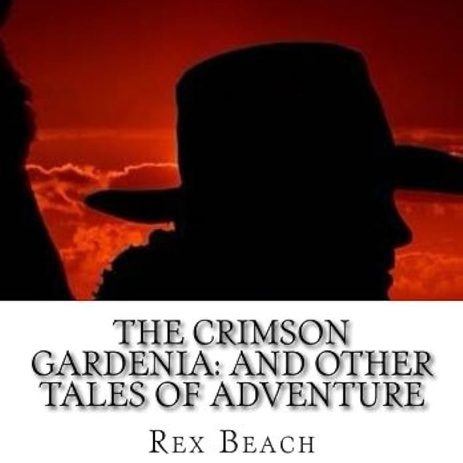 The Crimson Gardenia And Other Tales Of Adventure by Rex Beach ~ Full Audiobook