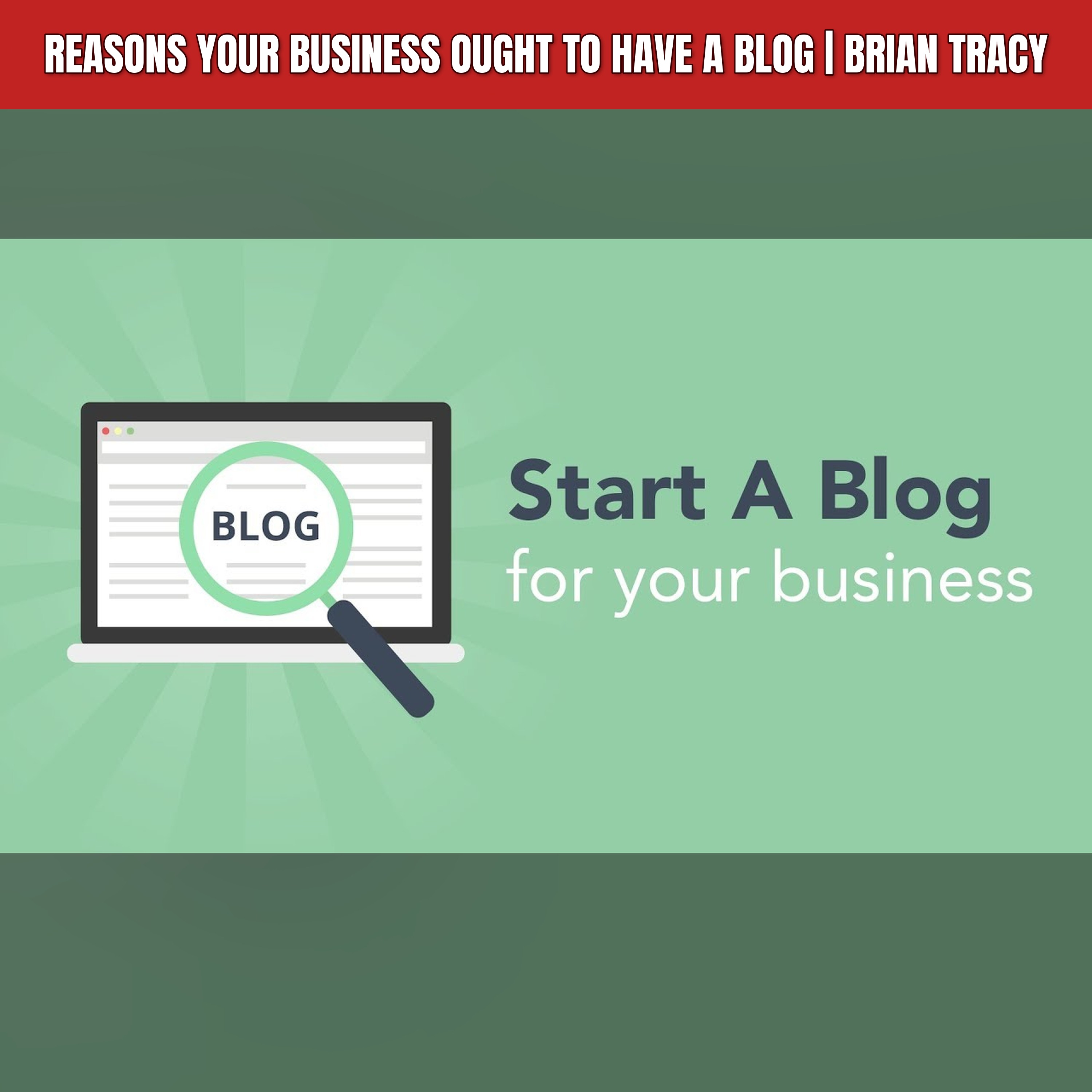 Reasons Your Business Ought to Have a Blog | Brian Tracy