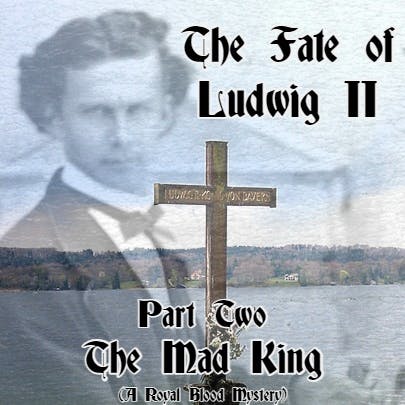The Fate of Ludwig II: Part Two - The Mad King  (A Royal Blood Mystery)