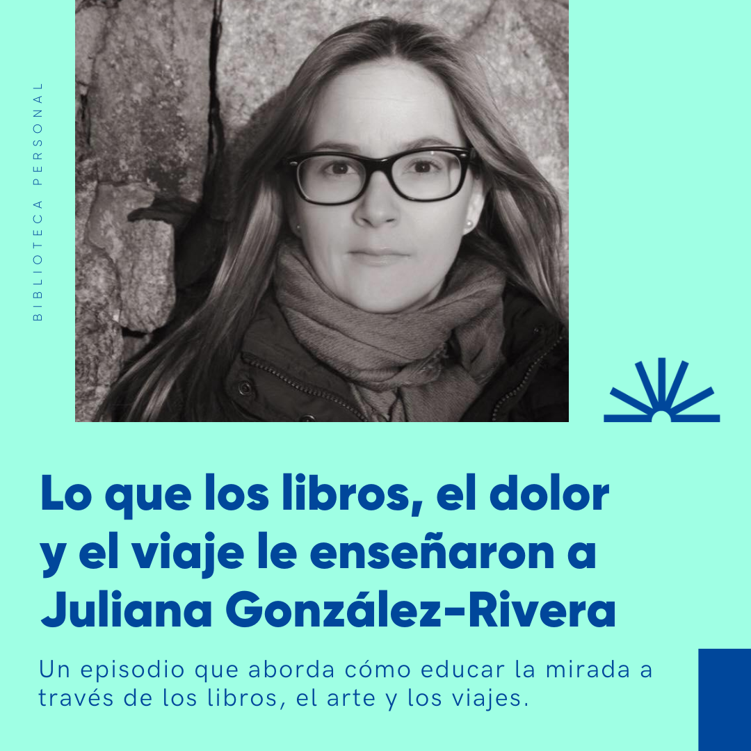 74 - Lo que los libros, el dolor y el viaje le enseñaron a Juliana González-Rivera