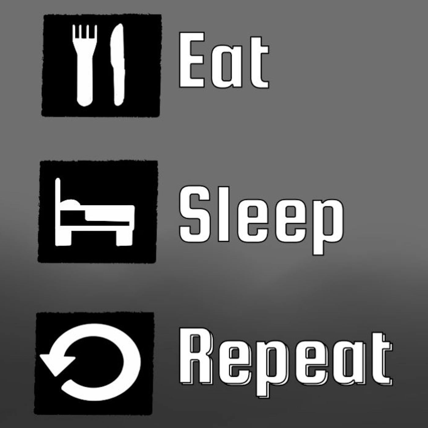 Eat, Sleep, Repeat