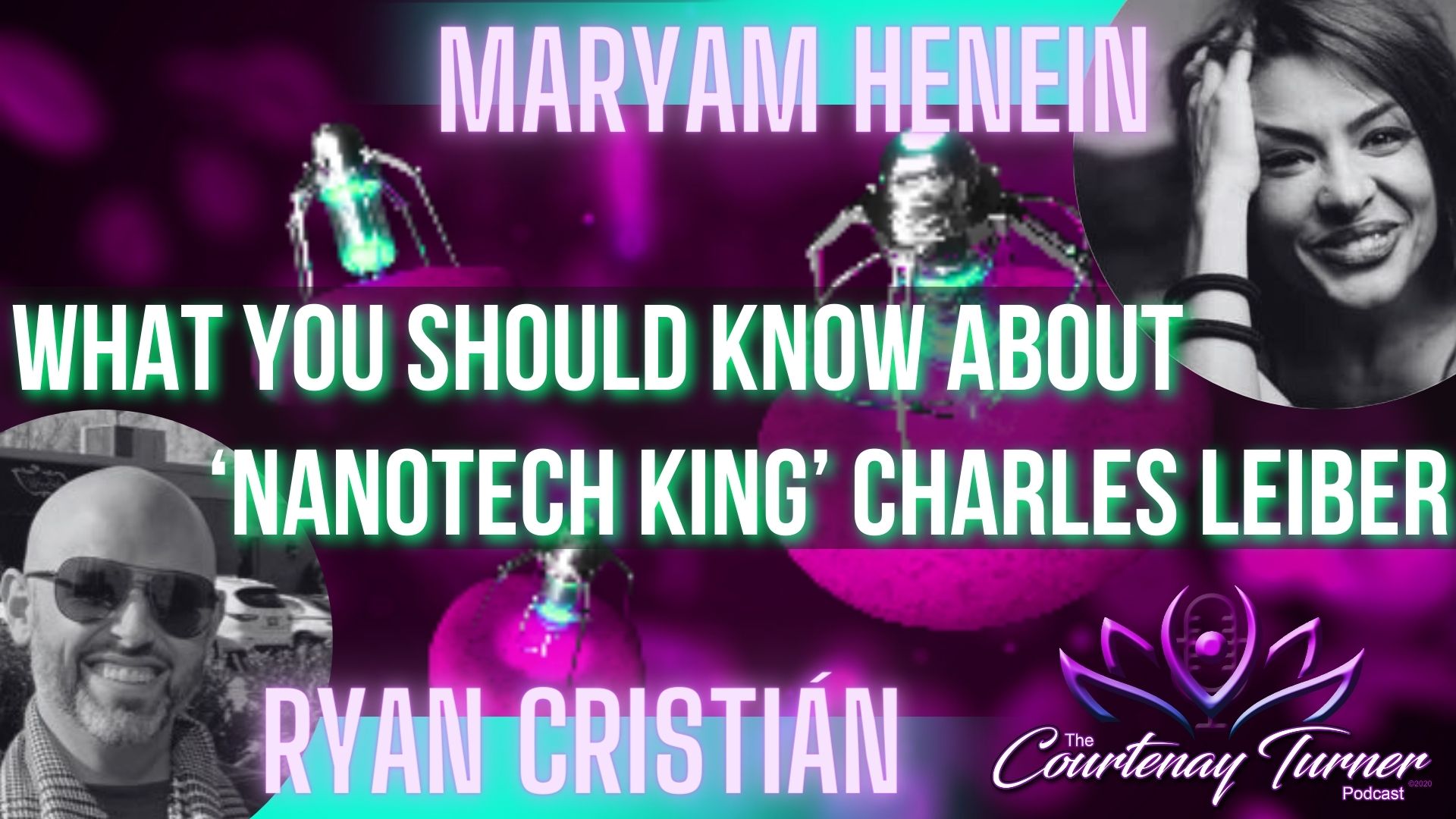 What You Should Know About ‘Nanotech King’ Charles Leiber w/ Ryan Cristian & Maryam Henein | The Courtenay Turner Podcast