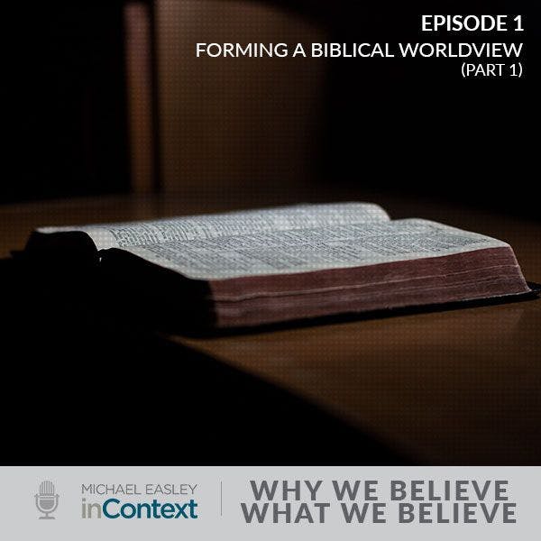 Why We Believe What We Believe: Forming a Biblical Worldview (Part 1)