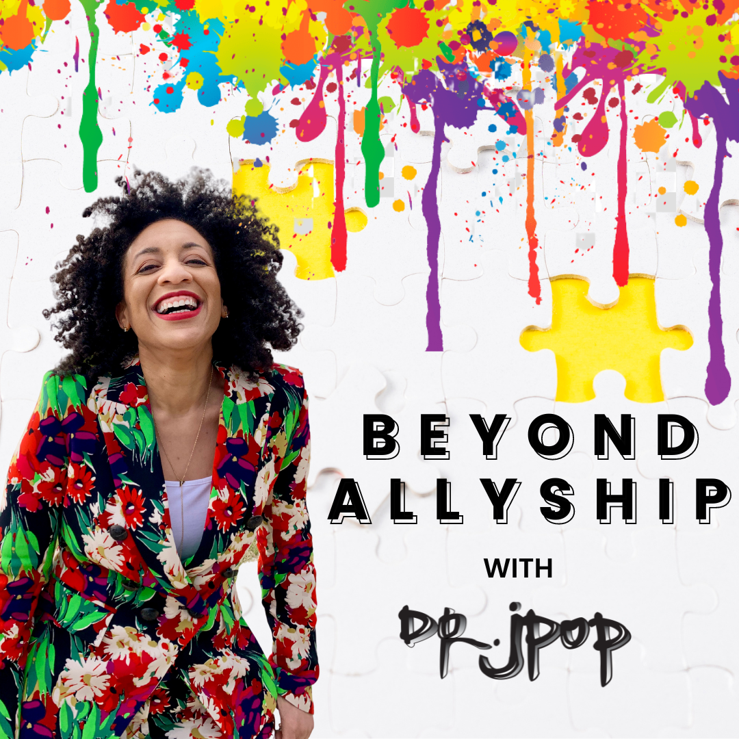 Beyond Allyship with Dr. Jpop