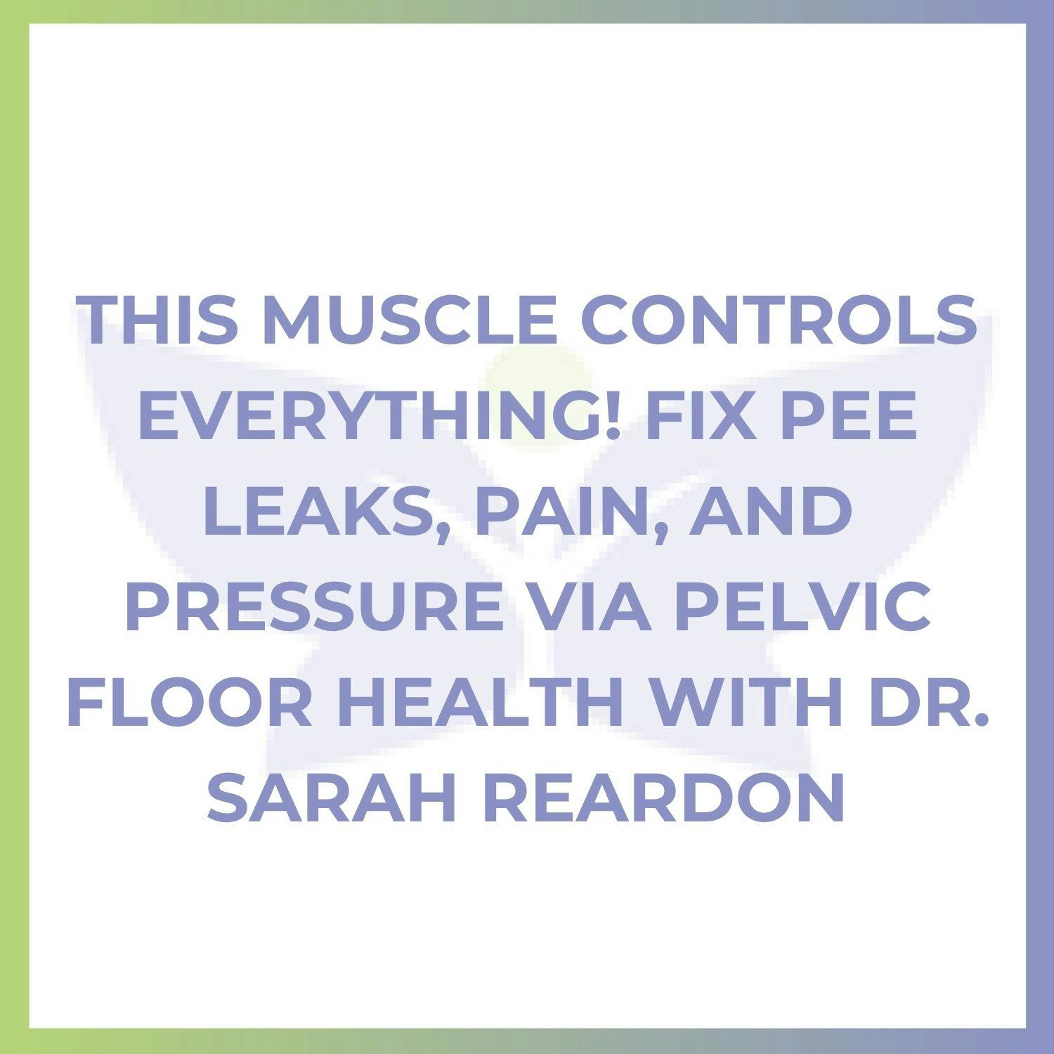 This Muscle Controls Everything! Fix Pee Leaks, Pain, and Pressure via Pelvic Floor Health with Dr. Sarah Reardon