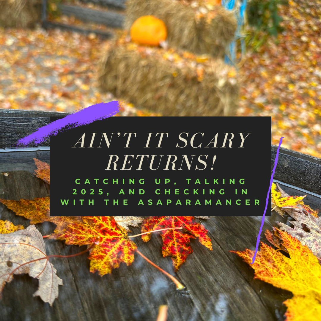 AIN'T IT SCARY RETURNS! Catching Up, Talking 2025, and Checking In With the Asaparamancer