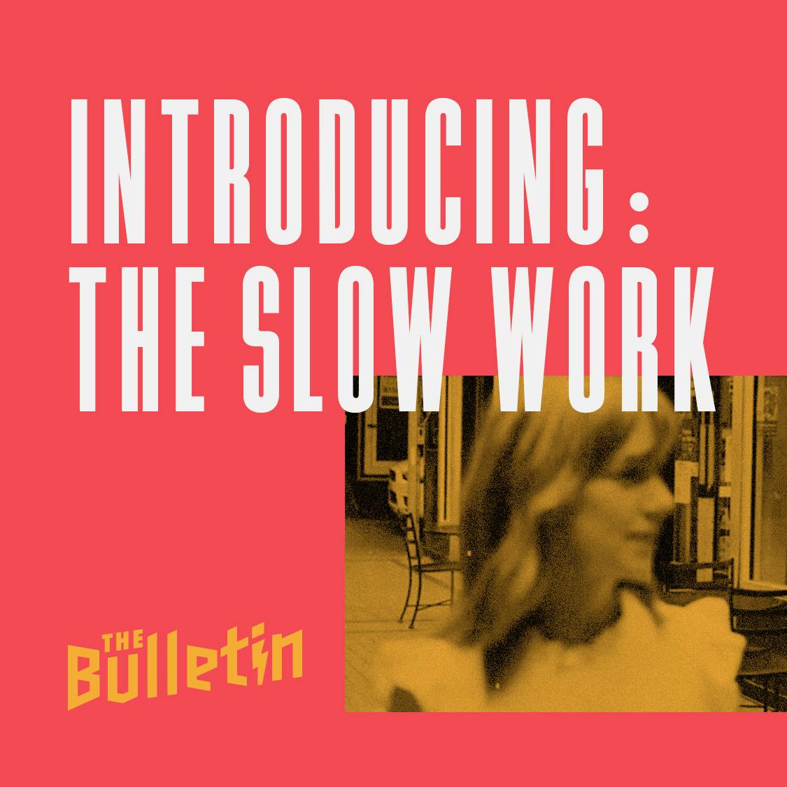 Introducing: The Slow Work Introducing: The Slow Work