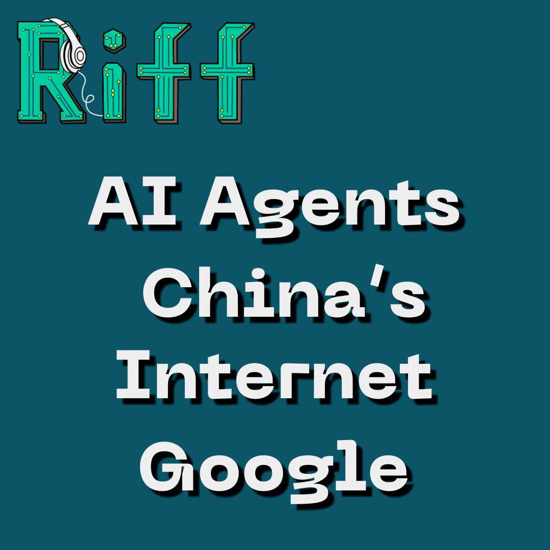 E56: AI Agents are Coming; China’s Internet; Google Wants to Win