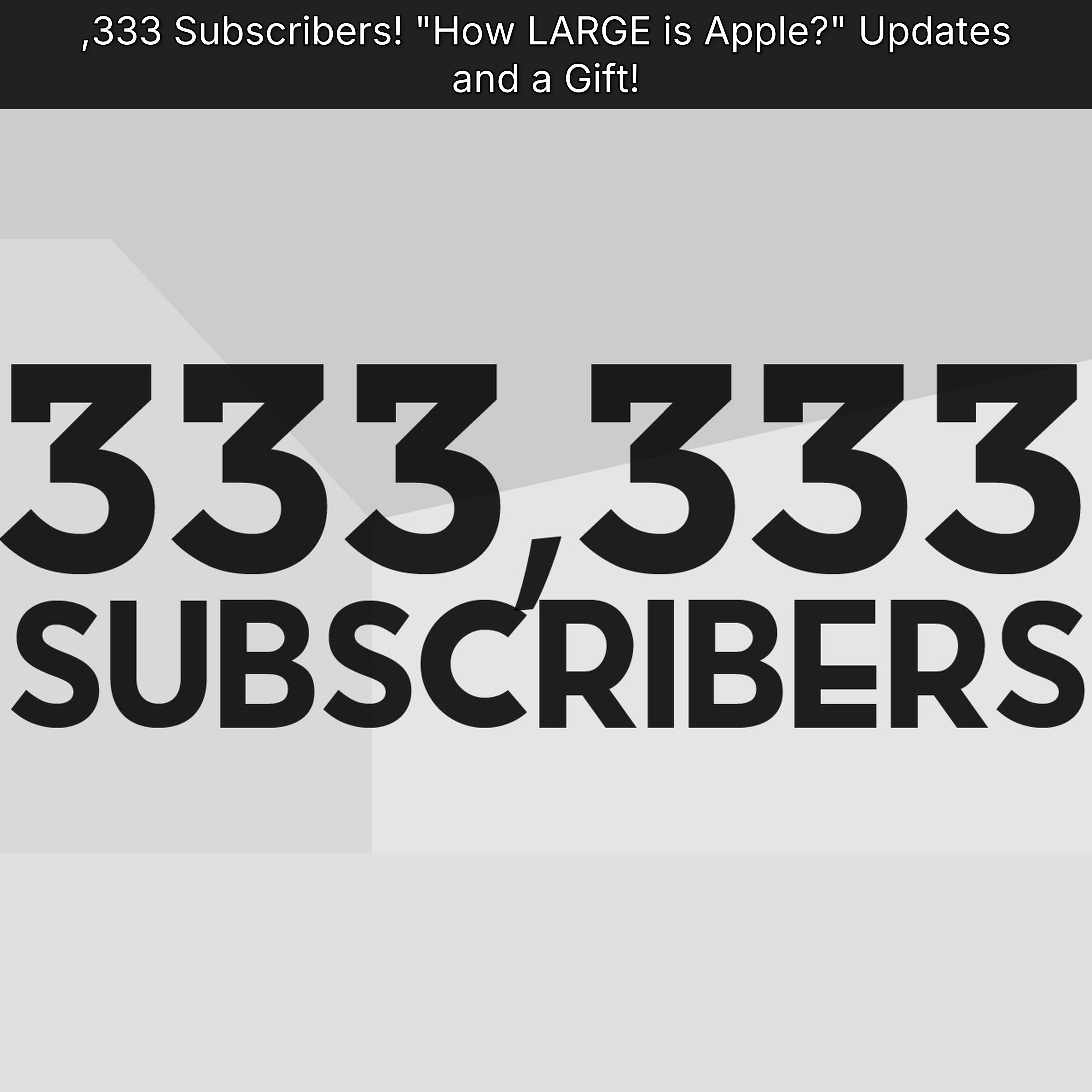 ,333 Subscribers! "How LARGE is Apple?" Updates and a Gift!