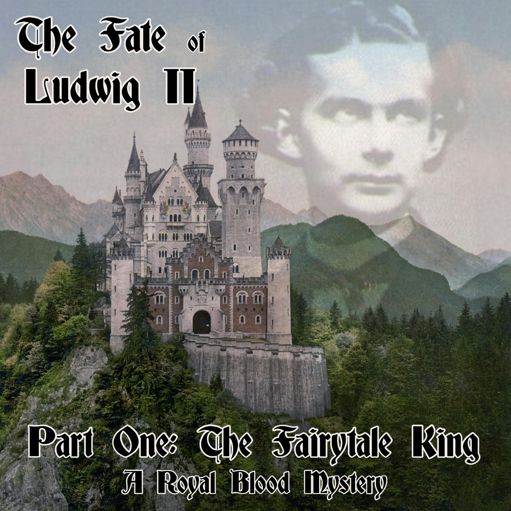The Fate of Ludwig II: Part One - The Fairytale King (A Royal Blood Mystery)