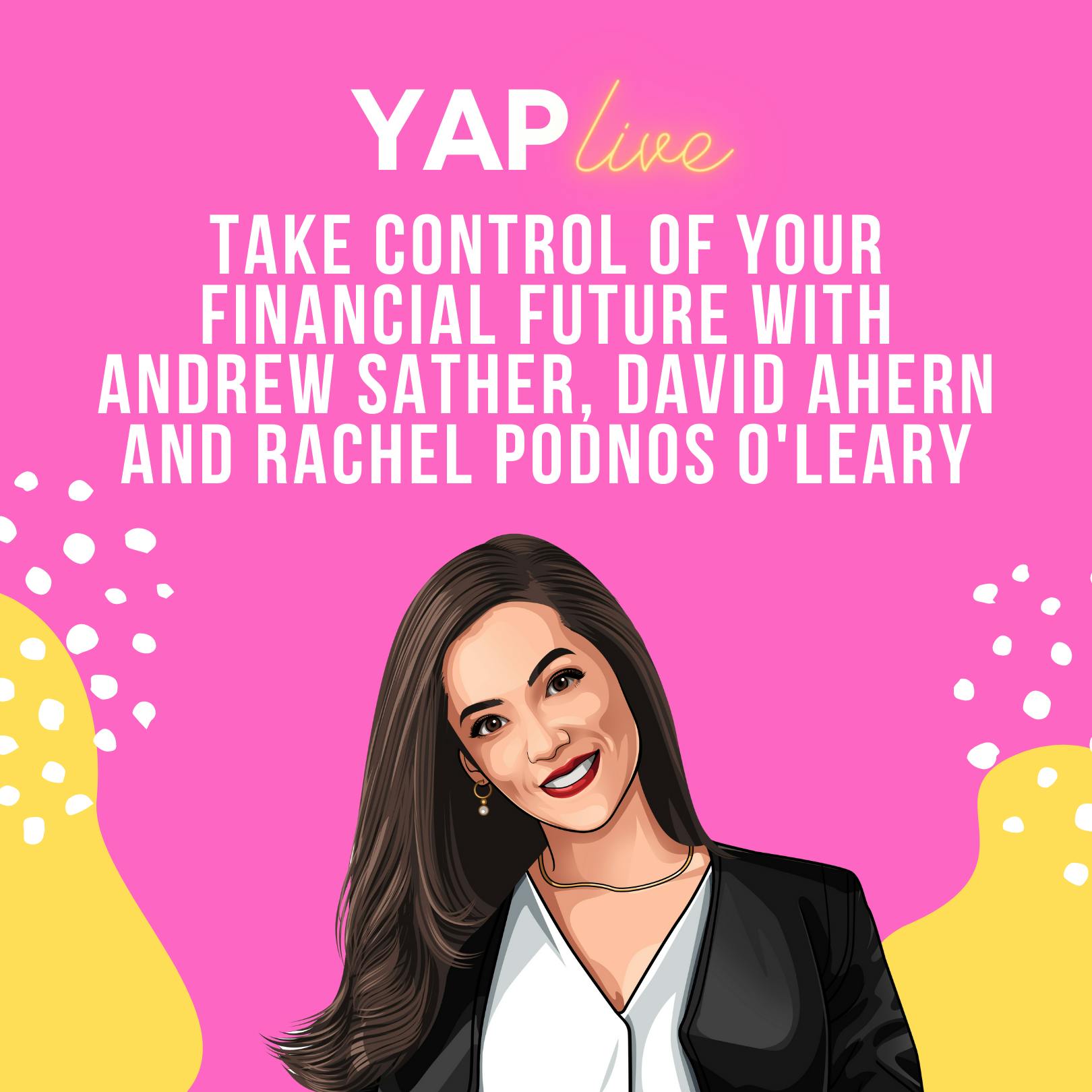 YAPLive: Take Control Of Your Financial Future with Andrew Sather, David Ahern and Rachel Podnos O'Leary | Cut Version by Hala Taha | YAP Media Network