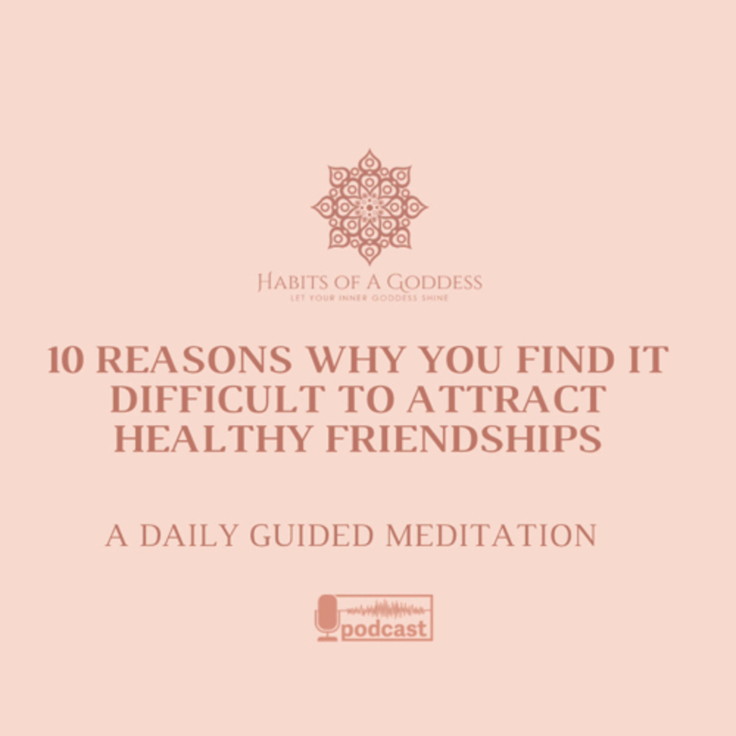 10 REASONS WHY YOU FIND IT DIFFICULT TO ATTRACT HEALTHY FRIENDSHIPS | HABITS OF A GODDESS