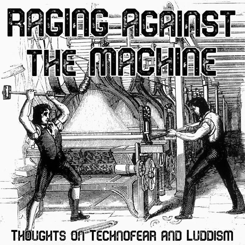 Raging Against the Machine: Thoughts on Technofear and Luddism