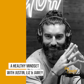 Creating a Healthy Mindset with Justin, Jamey and Liz