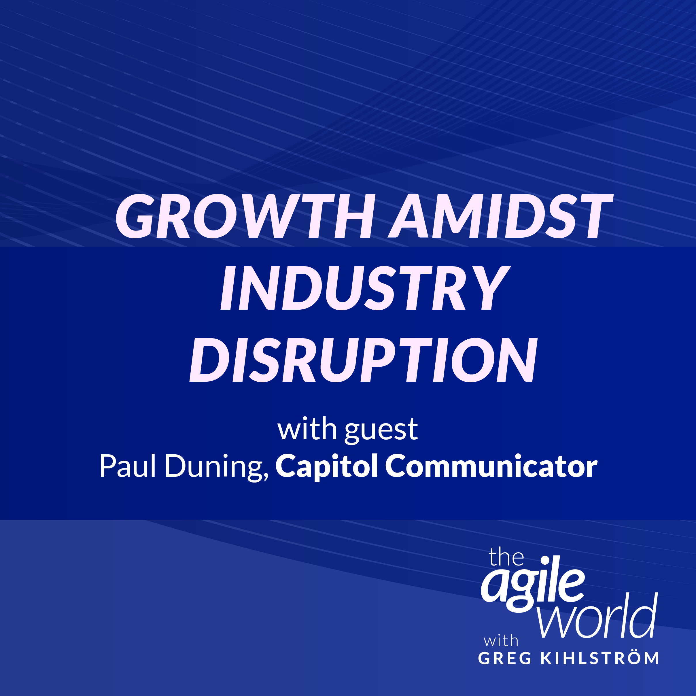 Growth Amidst Industry Disruption, with Paul Duning, Capitol Communicator
