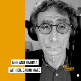 Understanding Men and Their Trauma with Dr. Gabor Maté