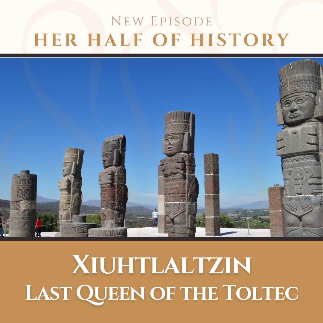 Xiuhtlaltzin, Last Queen of the Toltec (Mexico) (ep. 12.6)
