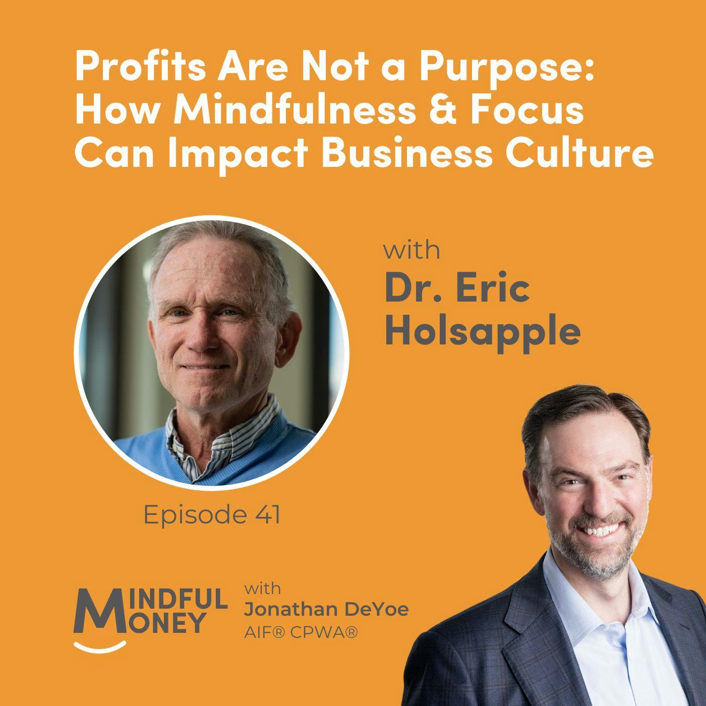 041: Dr. Eric Holsapple - Profits Are Not a Purpose: How Mindfulness & Focus Can Impact Business Culture 041: Dr. Eric Holsapple - Profits Are Not a Purpose: How Mindfulness & Focus Can Impact Business Culture