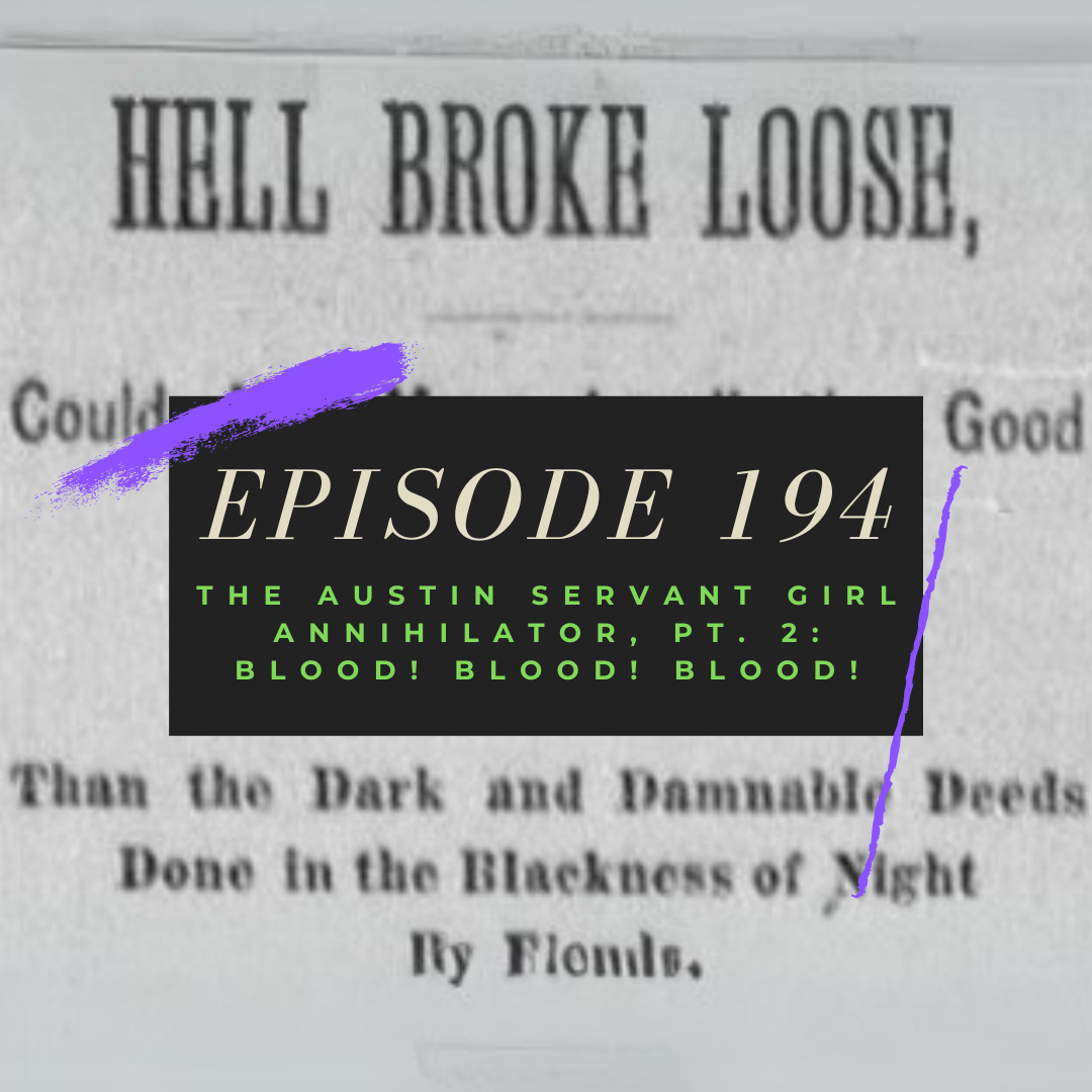 Ep. 194: The Austin Servant Girl Annihilator, Pt. 2 - BLOOD, BLOOD, BLOOD!