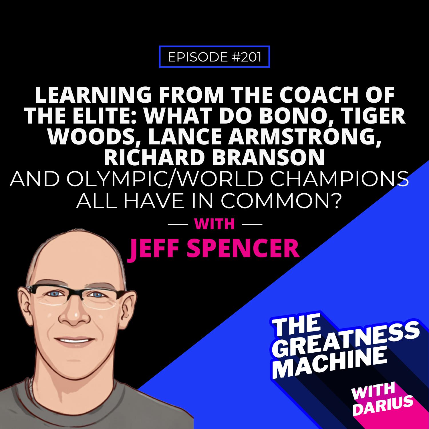 201 | Jeff Spencer | Learning From The Coach of the Elite: What Do Bono, Tiger Woods, Lance Armstrong, Richard Branson And Olympic/World Champions All Have In Common?