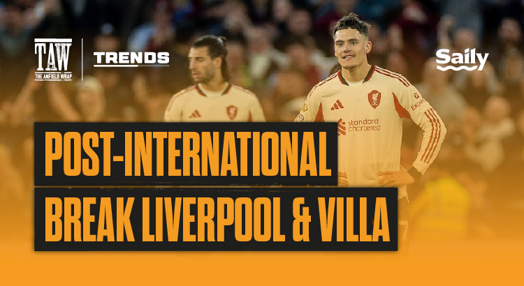 Post International Break Liverpool & Villa: The Trends