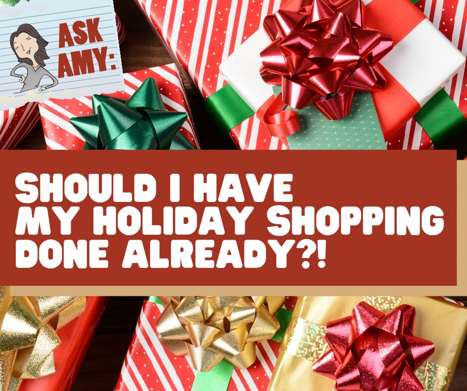 Ask Amy- Should I Have My Holiday Shopping *Done* Already? Image