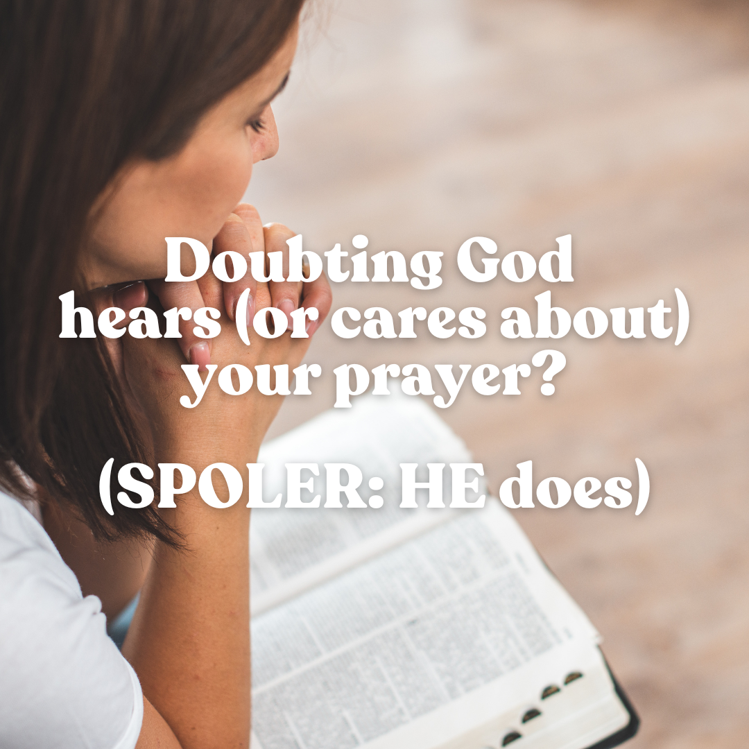 Doubting God hears (or cares about) your prayer? (SPOLER: HE does)