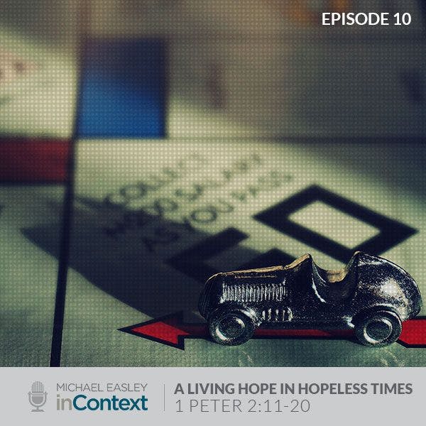 A Living Hope in Hopeless Times, Episode 10 - 1 Peter 2:11-20