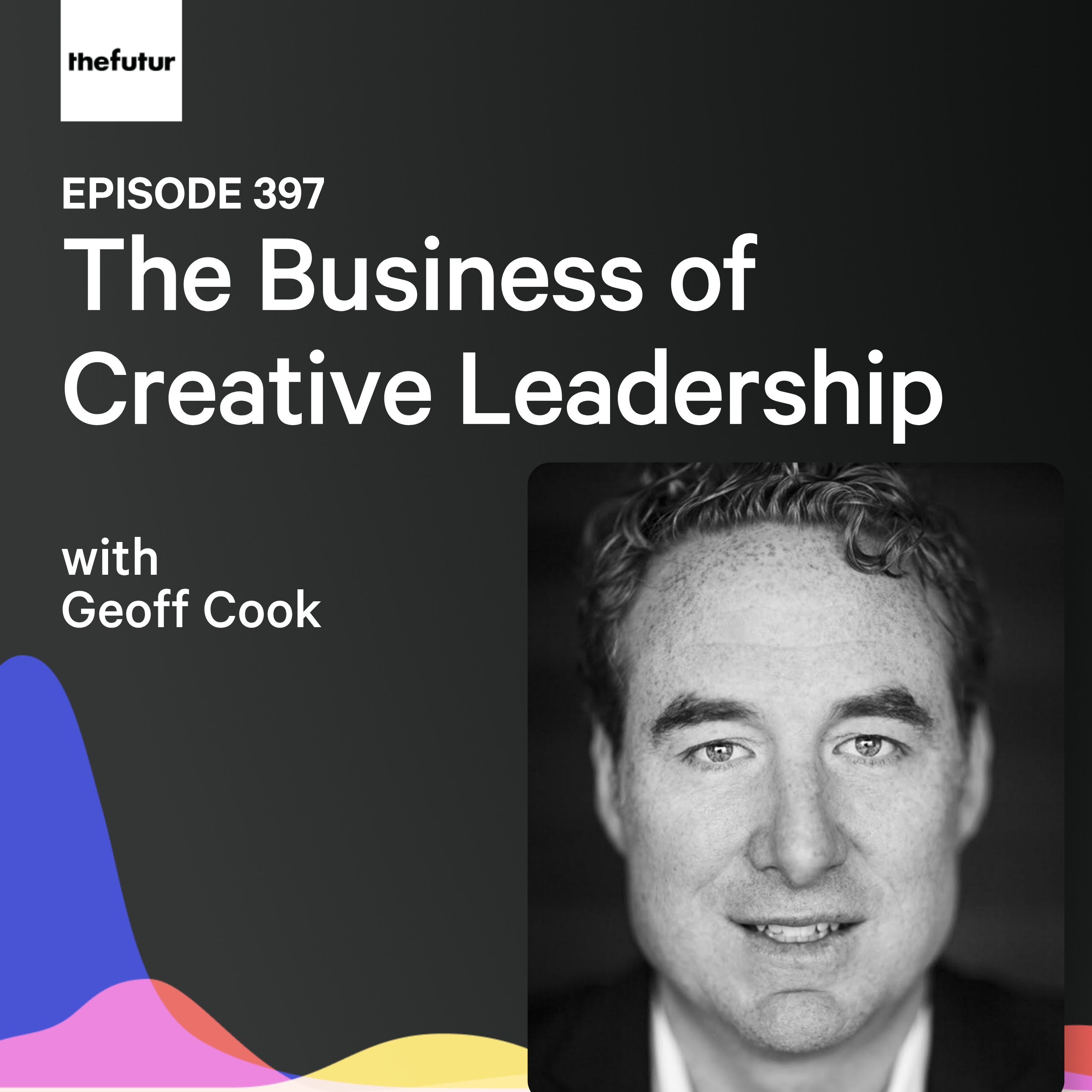 The Business of Creative Leadership w/ Geoff Cook | Ep 397