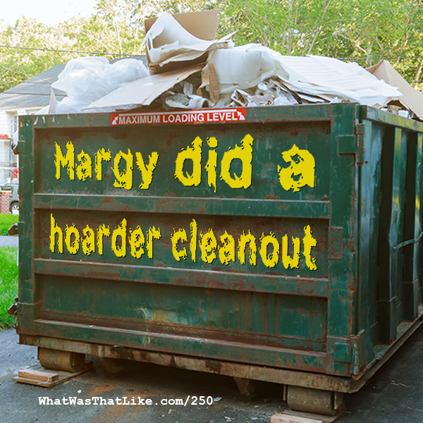 250: Margy did a hoarder cleanout