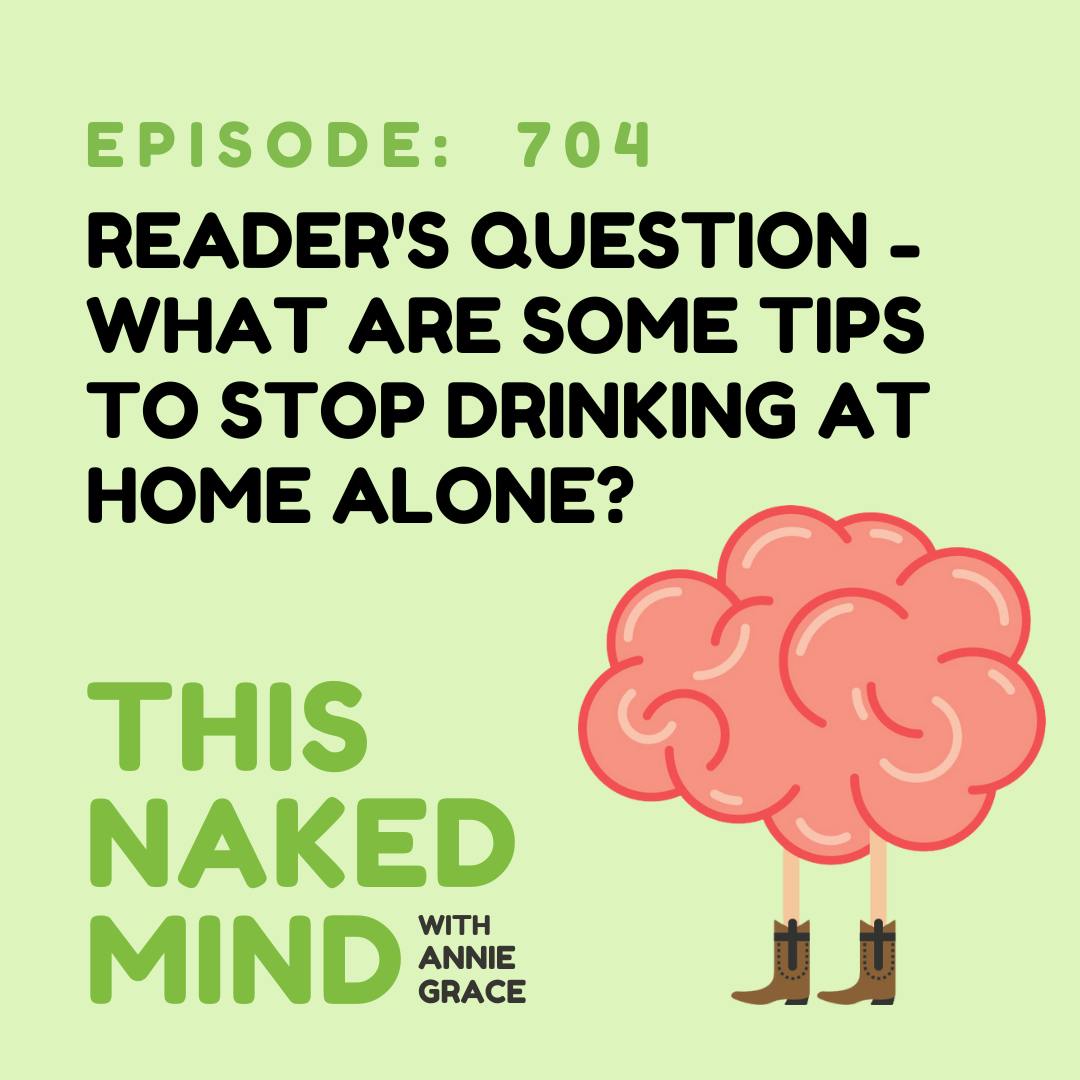 EP 704: Reader’s Question - What are some tips to stop drinking at home alone?