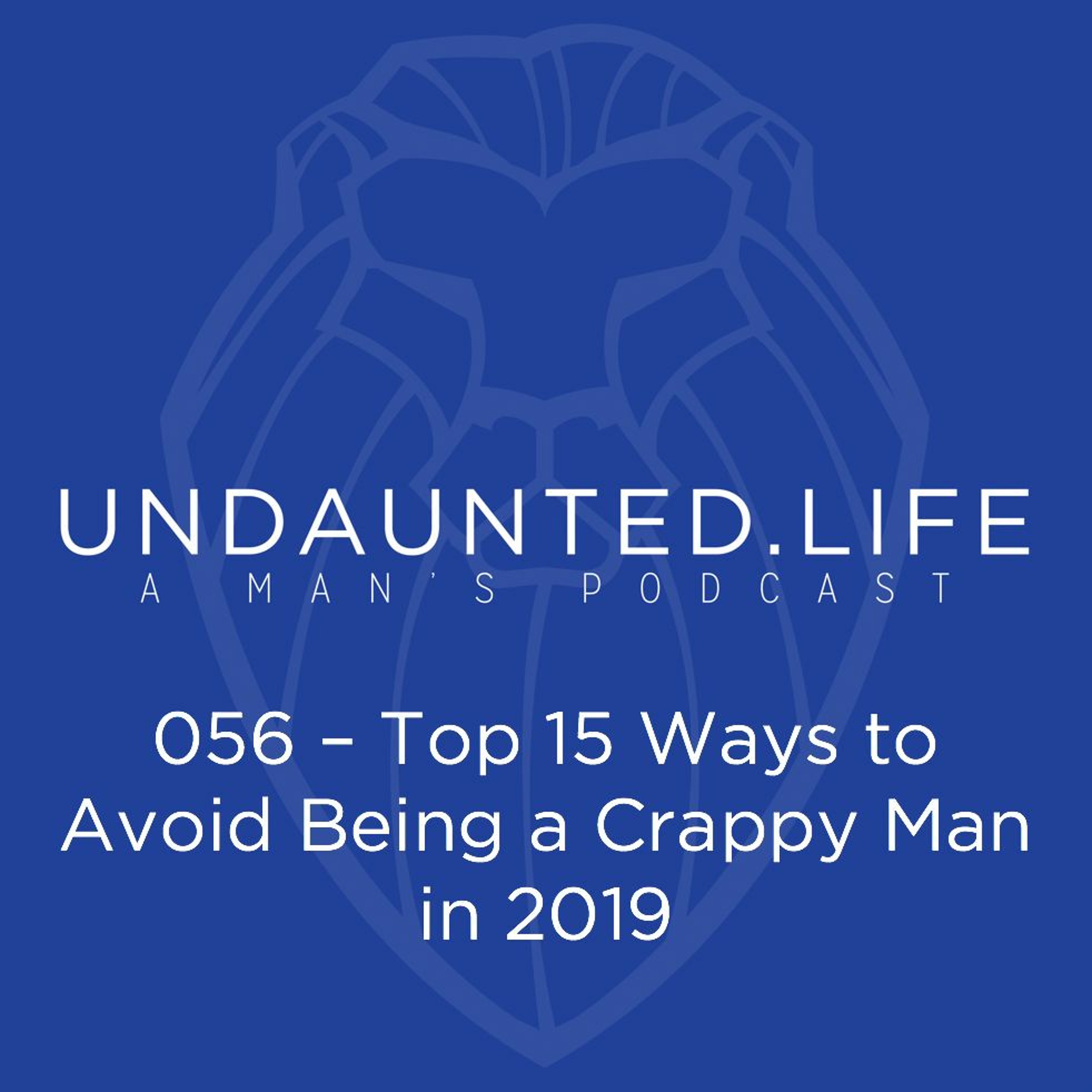 056 - Top 15 Ways To Avoid Being A Crappy Man In 2019