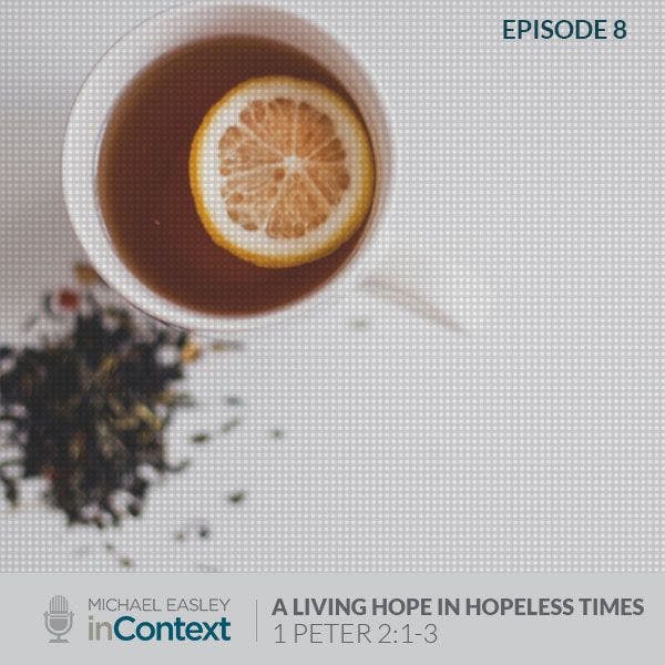 A Living Hope in Hopeless Times, Episode 8 - 1 Peter 2:1-3